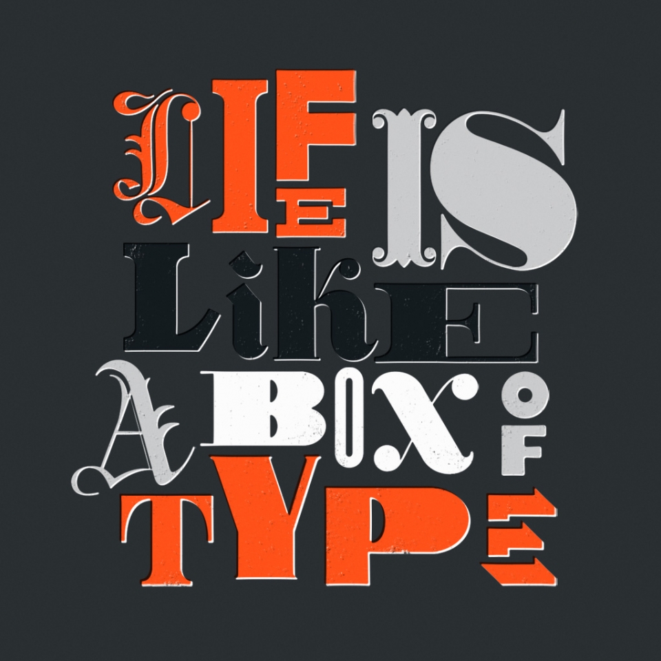 Life is Like a Box of Type